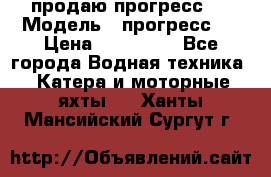 продаю прогресс 4 › Модель ­ прогресс 4 › Цена ­ 100 000 - Все города Водная техника » Катера и моторные яхты   . Ханты-Мансийский,Сургут г.